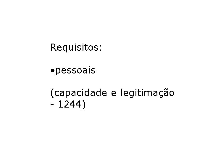 Requisitos: • pessoais (capacidade e legitimação - 1244) Requisitos: • pessoais (capacidade e legitimação - 1244)