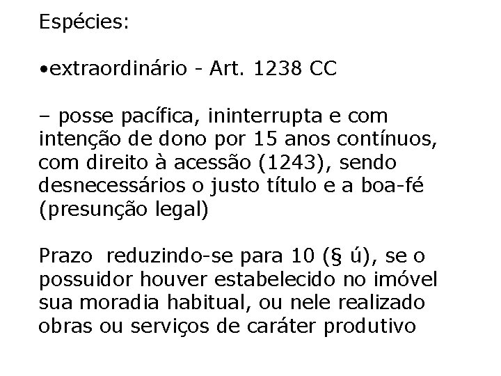 Espécies: • extraordinário - Art. 1238 CC – posse pacífica, ininterrupta e com intenção Espécies: • extraordinário - Art. 1238 CC – posse pacífica, ininterrupta e com intenção