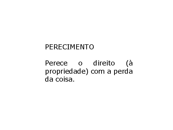 PERECIMENTO Perece o direito (à propriedade) com a perda da coisa. PERECIMENTO Perece o direito (à propriedade) com a perda da coisa.