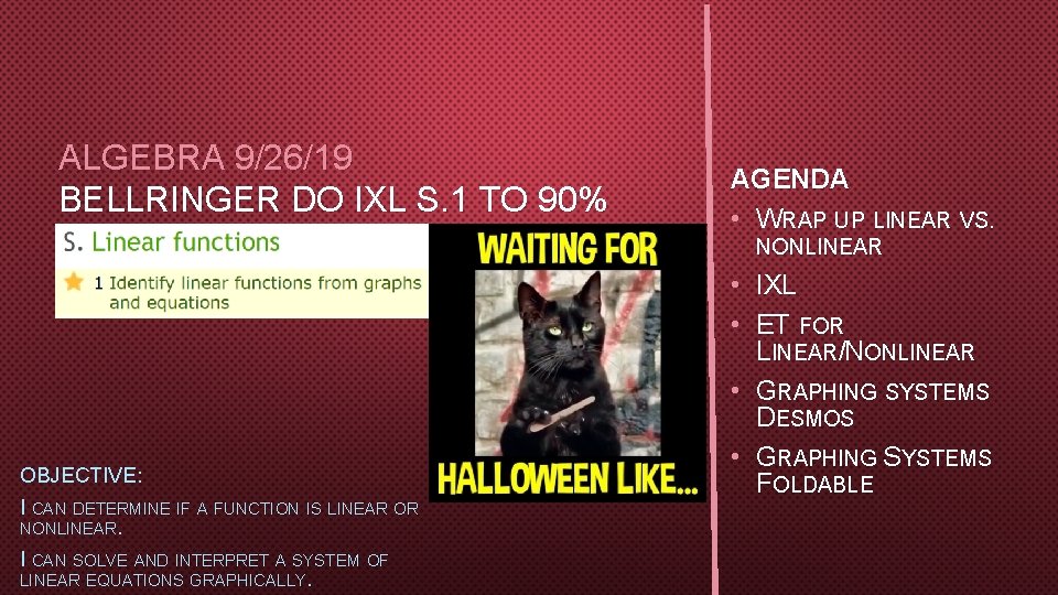 ALGEBRA 9/26/19 BELLRINGER DO IXL S. 1 TO 90% AGENDA • WRAP UP LINEAR ALGEBRA 9/26/19 BELLRINGER DO IXL S. 1 TO 90% AGENDA • WRAP UP LINEAR