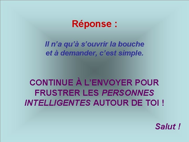 Réponse : Il n’a qu’à s’ouvrir la bouche et à demander, c’est simple. CONTINUE