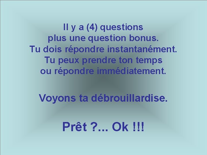 Il y a (4) questions plus une question bonus. Tu dois répondre instantanément. Tu