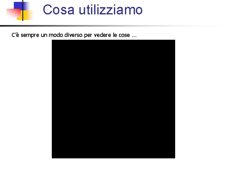 Cosa utilizziamo C’è sempre un modo diverso per vedere le cose … Cosa utilizziamo C’è sempre un modo diverso per vedere le cose …