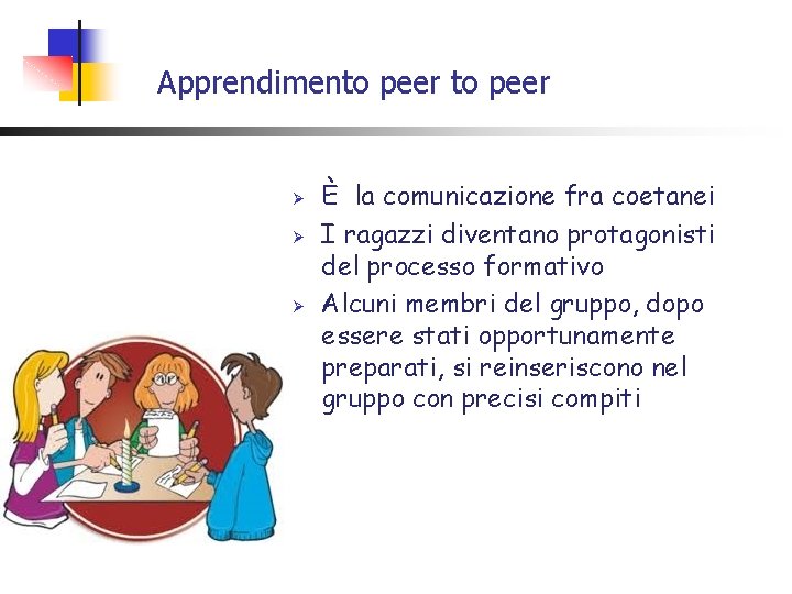 Apprendimento peer Ø Ø Ø È la comunicazione fra coetanei I ragazzi diventano protagonisti Apprendimento peer Ø Ø Ø È la comunicazione fra coetanei I ragazzi diventano protagonisti