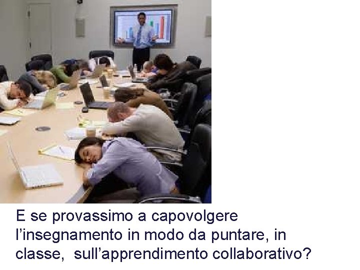 E se provassimo a capovolgere l’insegnamento in modo da puntare, in classe, sull’apprendimento collaborativo? E se provassimo a capovolgere l’insegnamento in modo da puntare, in classe, sull’apprendimento collaborativo?