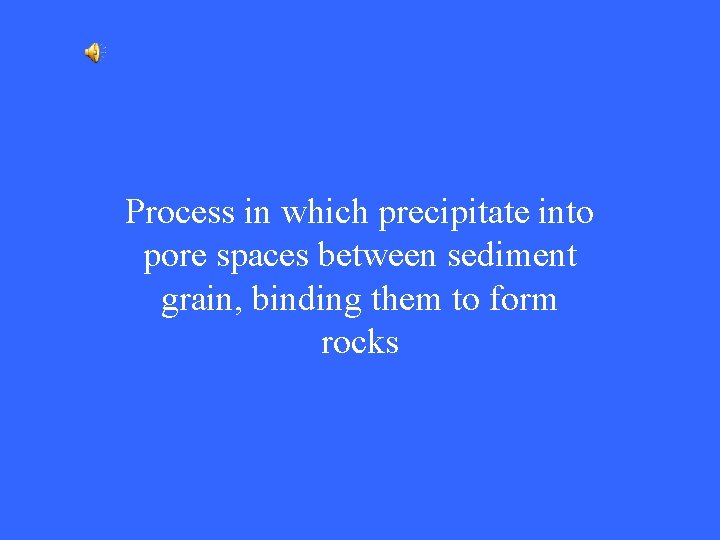 Process in which precipitate into pore spaces between sediment grain, binding them to form