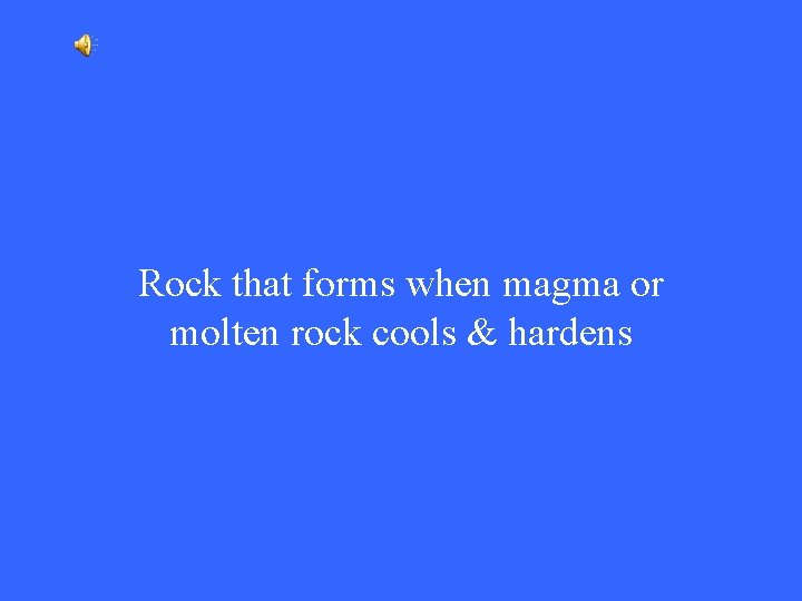 Rock that forms when magma or molten rock cools & hardens 