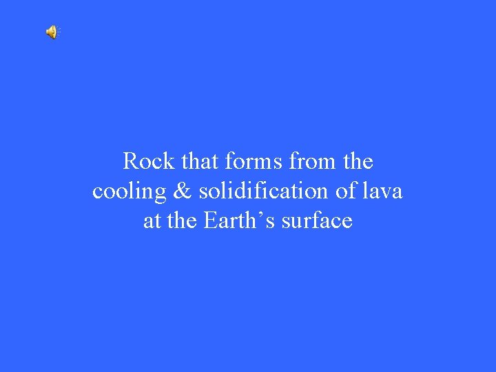 Rock that forms from the cooling & solidification of lava at the Earth’s surface