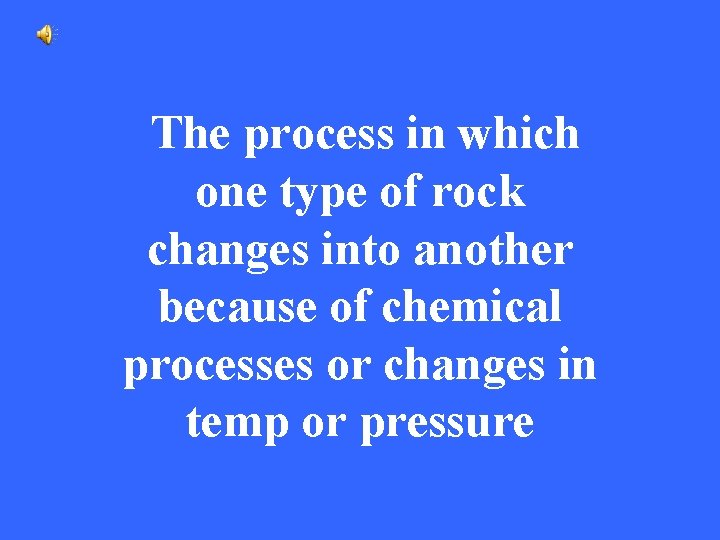 The process in which one type of rock changes into another because of chemical