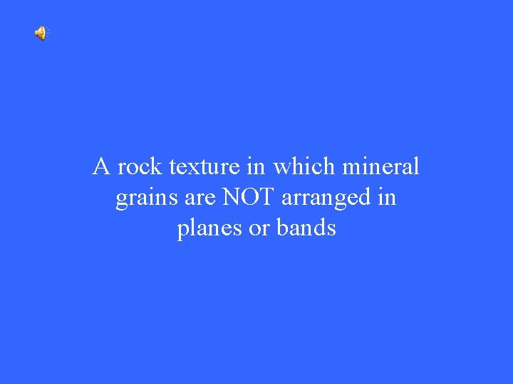 A rock texture in which mineral grains are NOT arranged in planes or bands