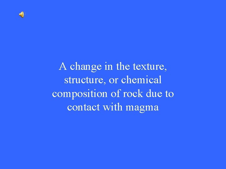 A change in the texture, structure, or chemical composition of rock due to contact