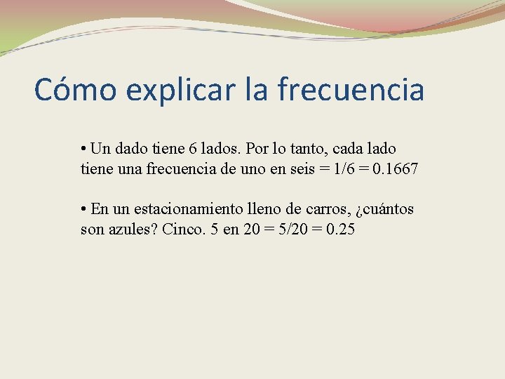 Cómo explicar la frecuencia • Un dado tiene 6 lados. Por lo tanto, cada