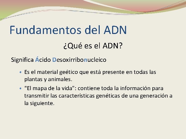 Fundamentos del ADN ¿Qué es el ADN? Significa Ácido Desoxirribonucleico • Es el material