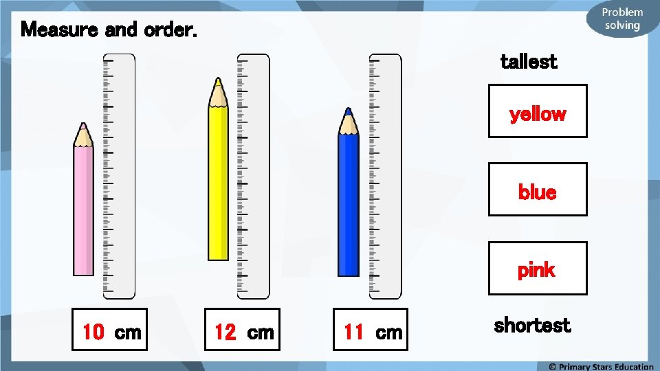 Measure and order. tallest yellow blue pink 10 cm 12 cm 11 cm shortest