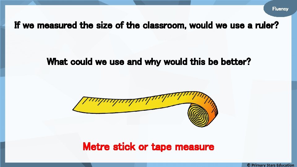 Fluency If we measured the size of the classroom, would we use a ruler?