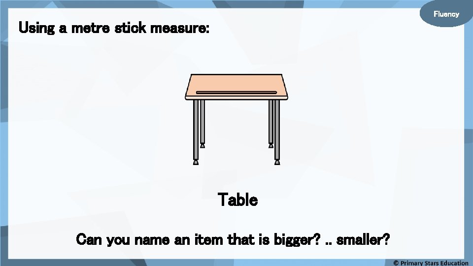 Fluency Using a metre stick measure: Table Can you name an item that is