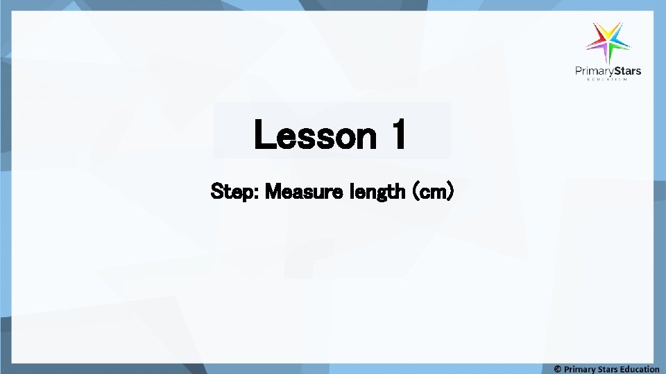 Lesson 1 Step: Measure length (cm) 