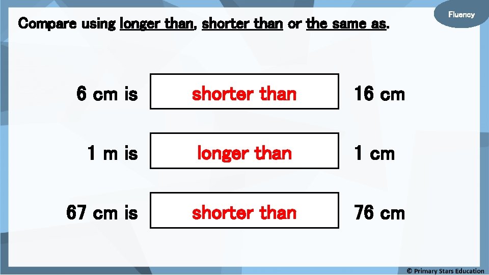 Compare using longer than, shorter than or the same as. 6 cm is shorter