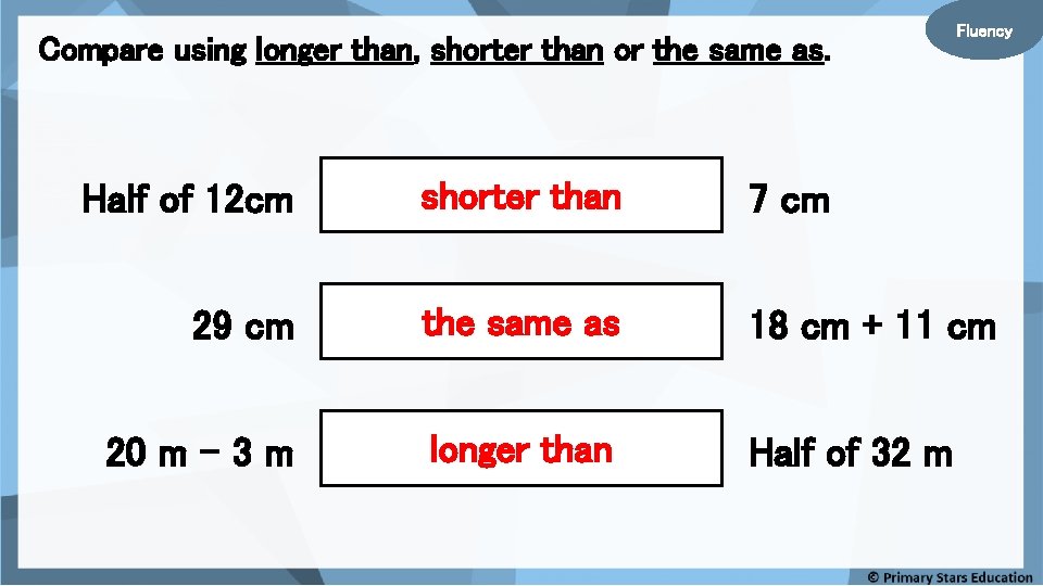 Compare using longer than, shorter than or the same as. Fluency Half of 12