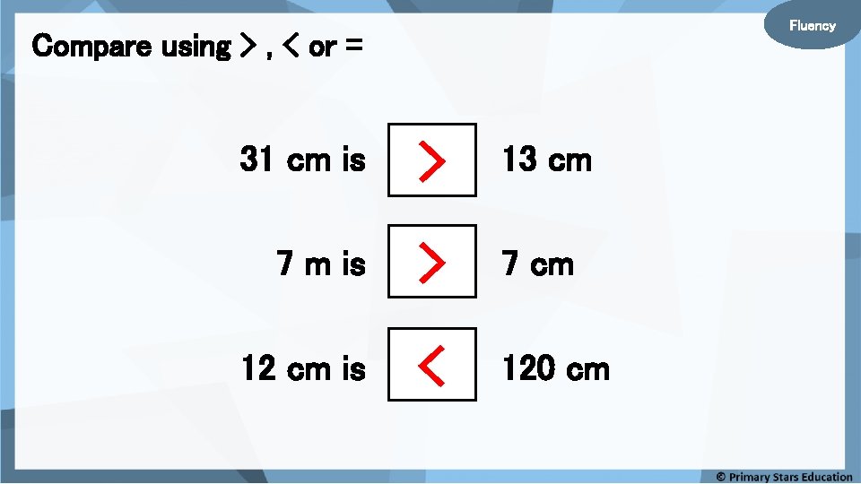 Fluency Compare using > , < or = 31 cm is > 13 cm