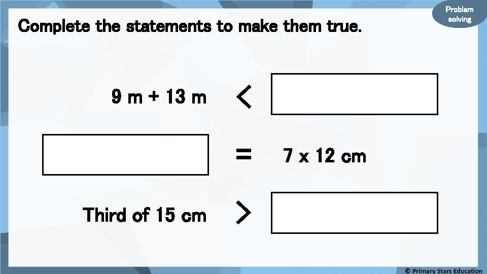 Complete the statements to make them true. 9 m + 13 m < =