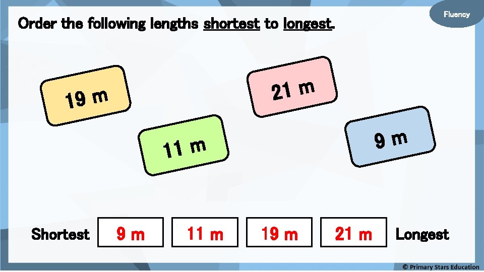 Fluency Order the following lengths shortest to longest. 21 m 19 m 9 m