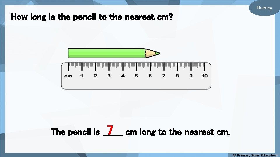 How long is the pencil to the nearest cm? 7 cm long to the