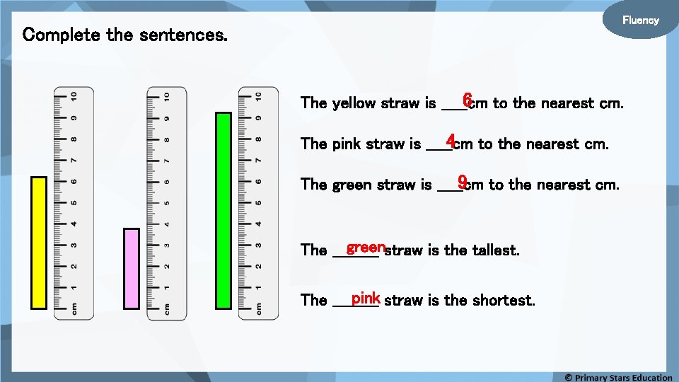 Fluency Complete the sentences. 6 to the nearest cm. The yellow straw is _____cm