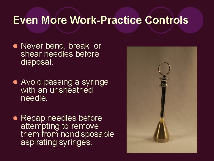 Even More Work-Practice Controls l Never bend, break, or shear needles before disposal. l
