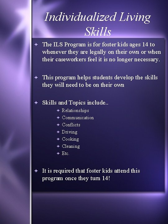 Individualized Living Skills The ILS Program is for foster kids ages 14 to whenever