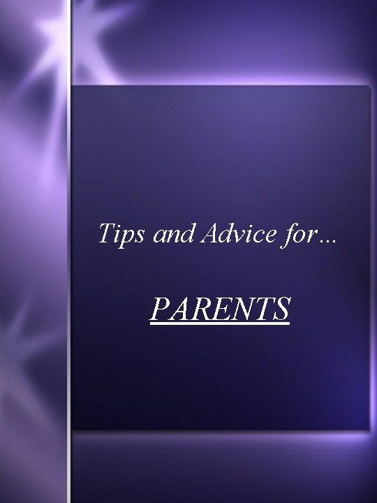 Tips and Advice for… PARENTS 