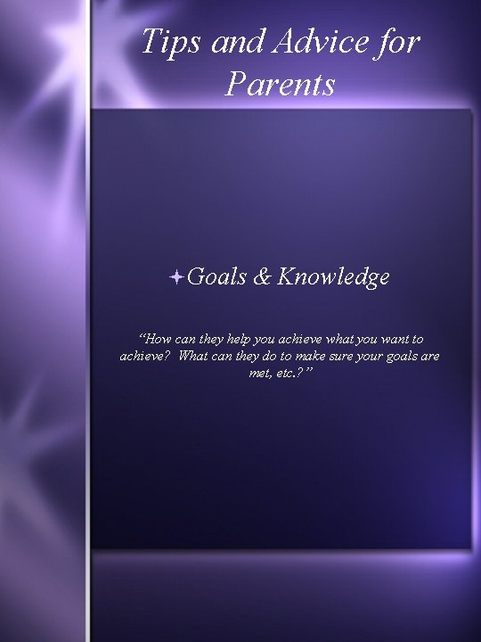 Tips and Advice for Parents Goals & Knowledge “How can they help you achieve