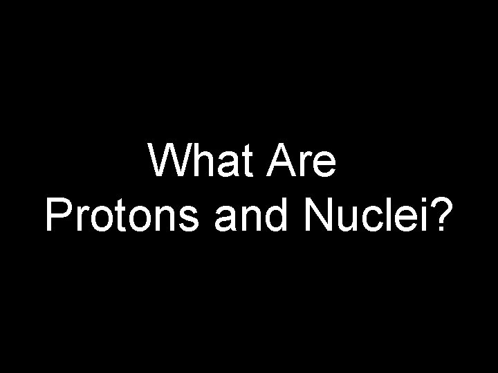 What Are Protons and Nuclei? 