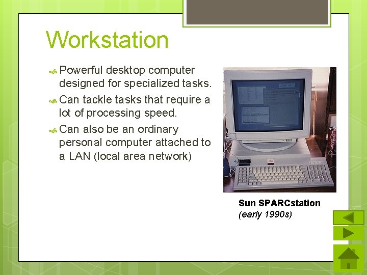 Workstation Powerful desktop computer designed for specialized tasks. Can tackle tasks that require a
