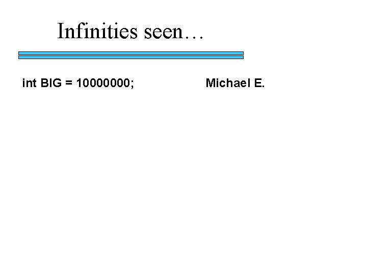 Infinities seen… int BIG = 10000000; Michael E. 