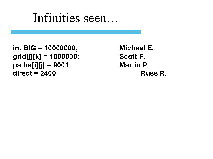 Infinities seen… int BIG = 10000000; grid[j][k] = 1000000; paths[i][j] = 9001; direct =