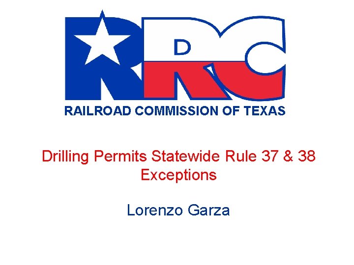 RAILROAD COMMISSION OF TEXAS Drilling Permits Statewide Rule 37 & 38 Exceptions Lorenzo Garza