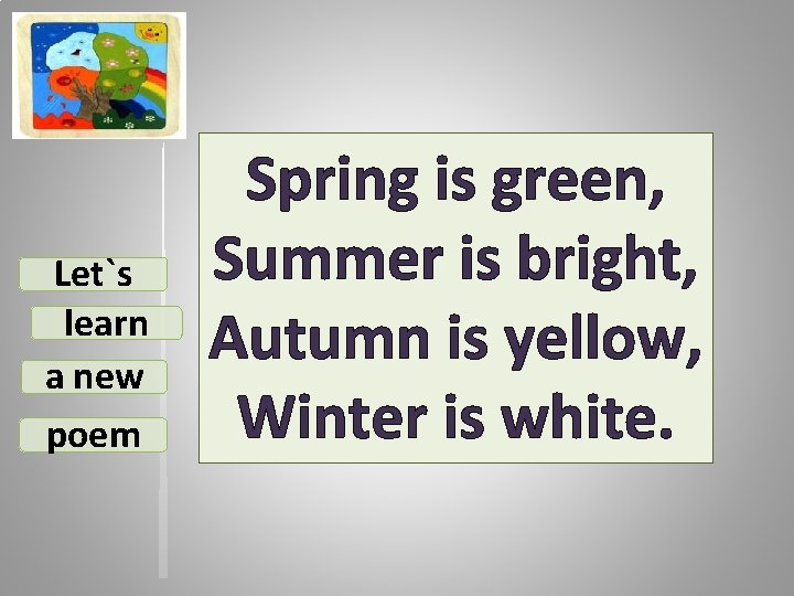 Let`s learn a new poem Spring is green, Summer is bright, Autumn is yellow,