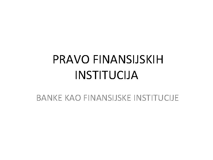 PRAVO FINANSIJSKIH INSTITUCIJA BANKE KAO FINANSIJSKE INSTITUCIJE 