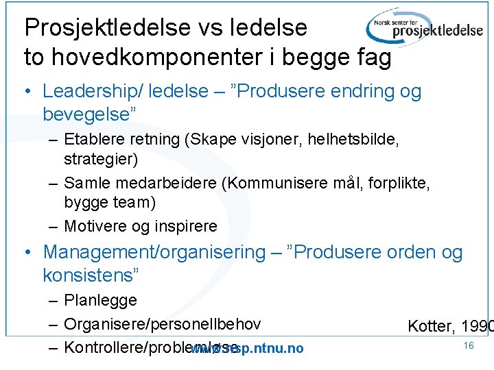 Prosjektledelse vs ledelse to hovedkomponenter i begge fag • Leadership/ ledelse – ”Produsere endring