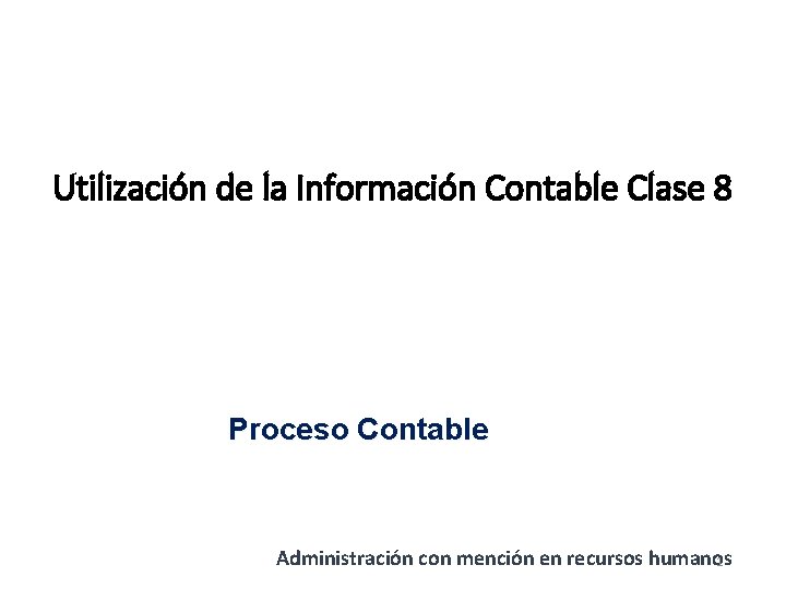 Utilización de la Información Contable Clase 8 Proceso Contable Administración con mención en recursos