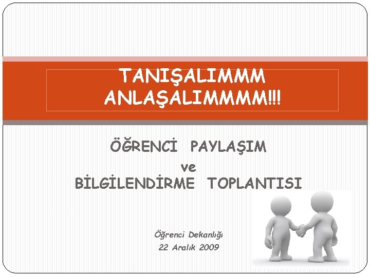 TANIŞALIMMM ANLAŞALIMMMM!!! ÖĞRENCİ PAYLAŞIM ve BİLGİLENDİRME TOPLANTISI Öğrenci Dekanlığı 22 Aralık 2009 