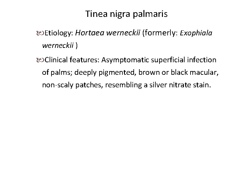 Tinea nigra palmaris Etiology: Hortaea werneckii (formerly: Exophiala werneckii ) Clinical features: Asymptomatic superficial