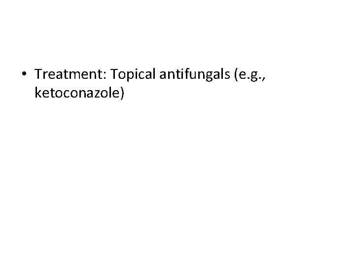  • Treatment: Topical antifungals (e. g. , ketoconazole) 