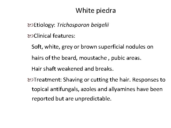 White piedra Etiology: Trichosporon beigelii Clinical features: Soft, white, grey or brown superficial nodules