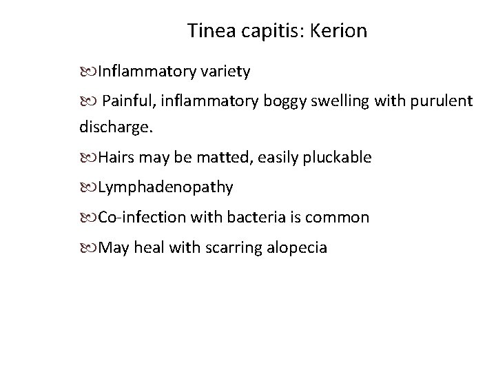 Tinea capitis: Kerion Inflammatory variety Painful, inflammatory boggy swelling with purulent discharge. Hairs may