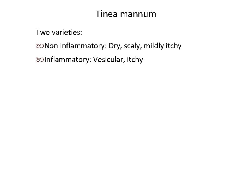 Tinea mannum Two varieties: Non inflammatory: Dry, scaly, mildly itchy Inflammatory: Vesicular, itchy 