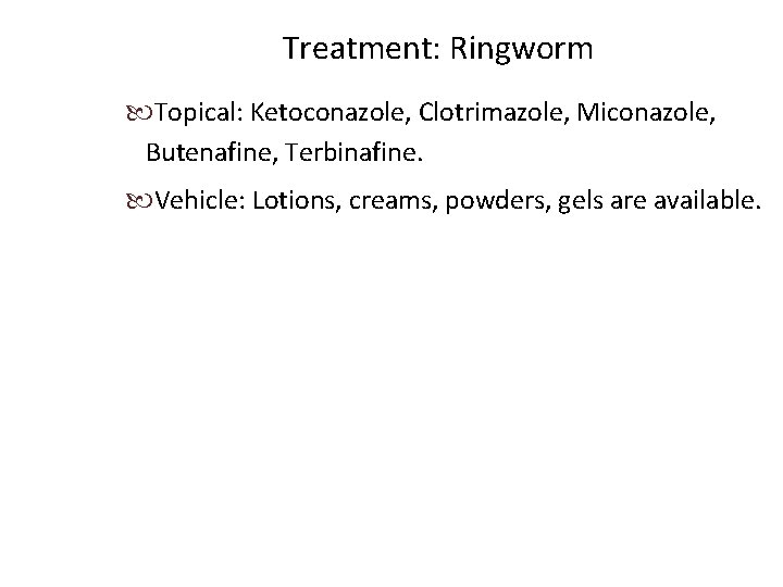 Treatment: Ringworm Topical: Ketoconazole, Clotrimazole, Miconazole, Butenafine, Terbinafine. Vehicle: Lotions, creams, powders, gels are