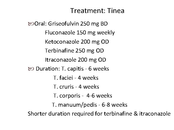 Treatment: Tinea Oral: Griseofulvin 250 mg BD Fluconazole 150 mg weekly Ketoconazole 200 mg