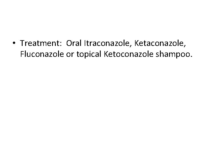  • Treatment: Oral Itraconazole, Ketaconazole, Fluconazole or topical Ketoconazole shampoo. 